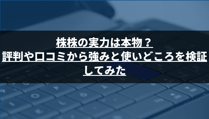 株株の実力は本物？評判や口コミから強みと使いどころを検証してみた