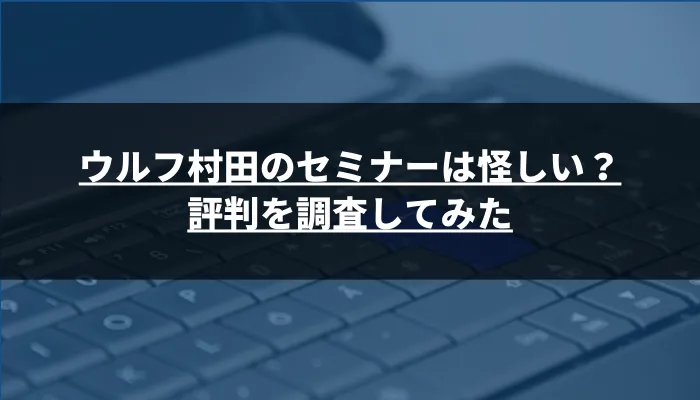 ウルフ村田のセミナーは怪しい？評判を調査してみた