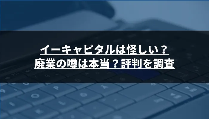 イーキャピタルは怪しい？廃業の噂は本当？評判を調査