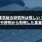 東京総合研究所は怪しい？実績や評判から判明した真実とは