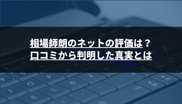相場師朗は実際どう？口コミから見えるリアルな評価まとめ