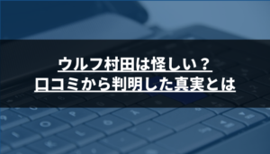ウルフ村田は怪しい?口コミから判明した真実とは