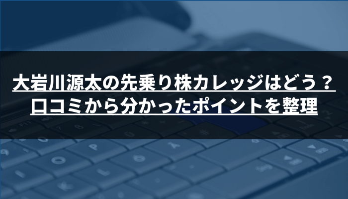 大岩川源太の先乗り株カレッジはどう？口コミから分かったポイントを整理