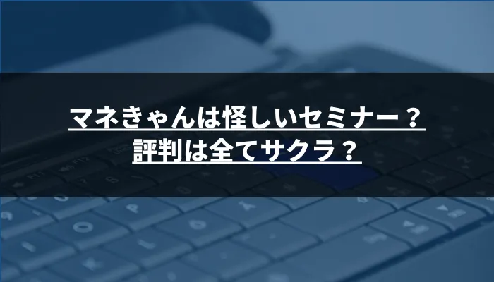 マネきゃんは怪しいセミナー？評判は全てサクラ？