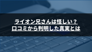 ライオン兄さんは怪しい?口コミから判明した真実とは