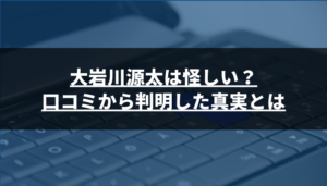 大岩川源太は怪しい?口コミから判明した真実とは