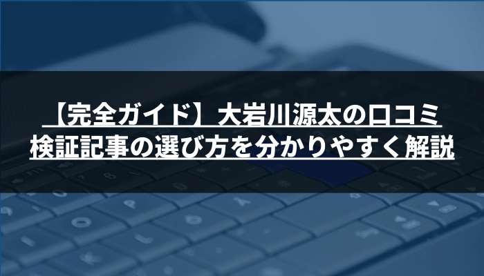 【完全ガイド】大岩川源太の口コミ・検証記事の選び方を分かりやすく解説