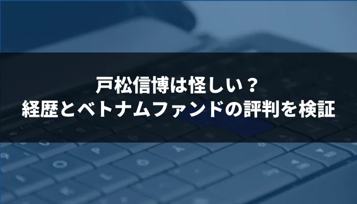 戸松信博は怪しい？経歴とベトナムファンドの評判を検証
