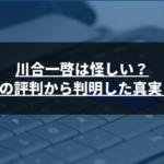 川合一啓は怪しい？5chの評判から判明した真実とは