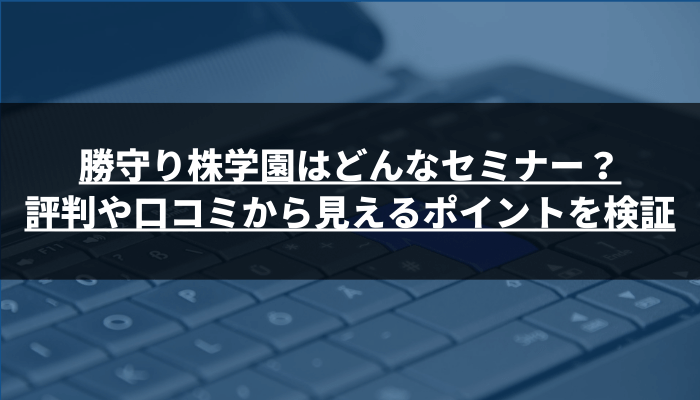 勝守り株学園はどんなセミナー？評判や口コミから見えるポイントを検証