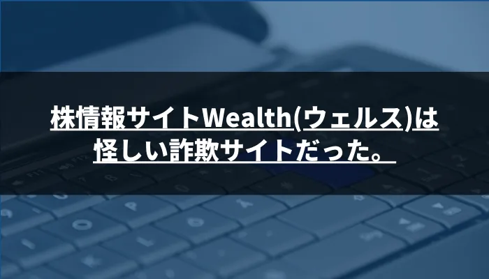 【登録検証】株情報サイトWealth(ウェルス)は怪しい詐欺サイトだった