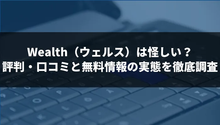 Wealth(ウェルス)は怪しい投資関連サービス?評判・口コミと無料情報の実態を徹底調査
