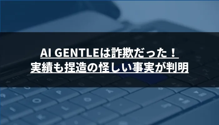 AI GENTLEは詐欺だった！実績も捏造の怪しい事実が判明