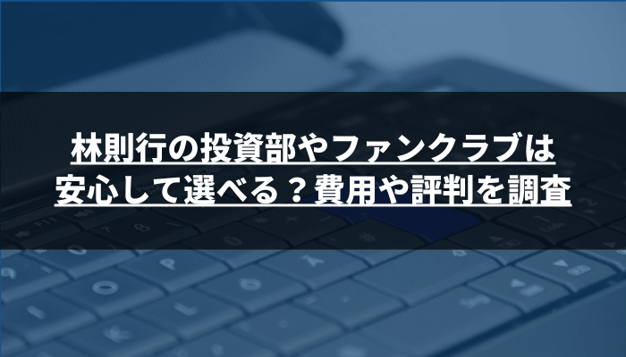 林則行の投資部やファンクラブは安心して選べる？費用や評判を調査