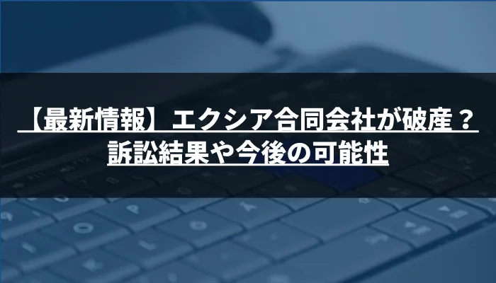 【最新情報】エクシア合同会社が破産？訴訟結果や今後の可能性