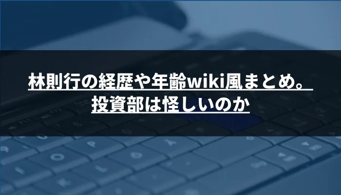 林則行の経歴や年齢wiki風まとめ。投資部は怪しいのか