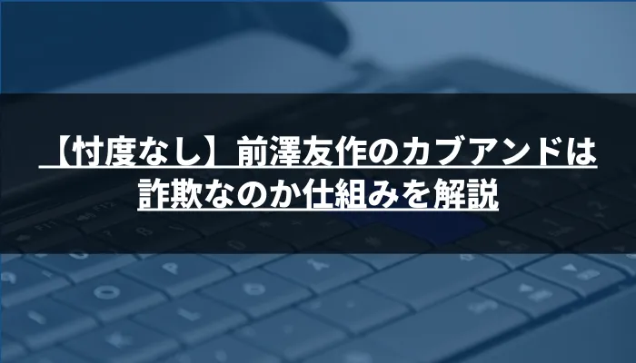 【忖度なし】前澤友作のカブアンドは詐欺なのか仕組みを解説