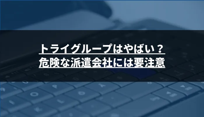 トライグループはやばい？危険な派遣会社には要注意