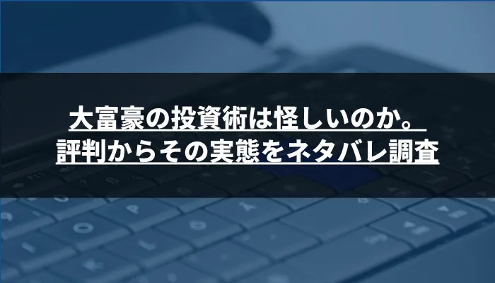 大富豪の投資術は怪しいのか。評判からその実態をネタバレ調査