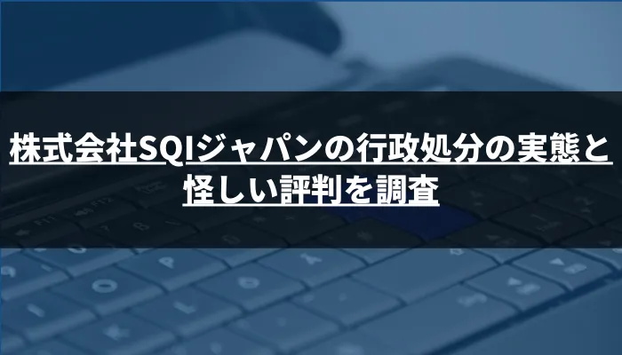 株式会社SQIジャパンの行政処分の実態と怪しい評判を調査