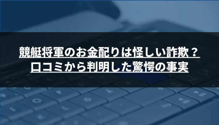 競艇将軍のお金配りは怪しい詐欺？口コミから判明した驚愕の事実