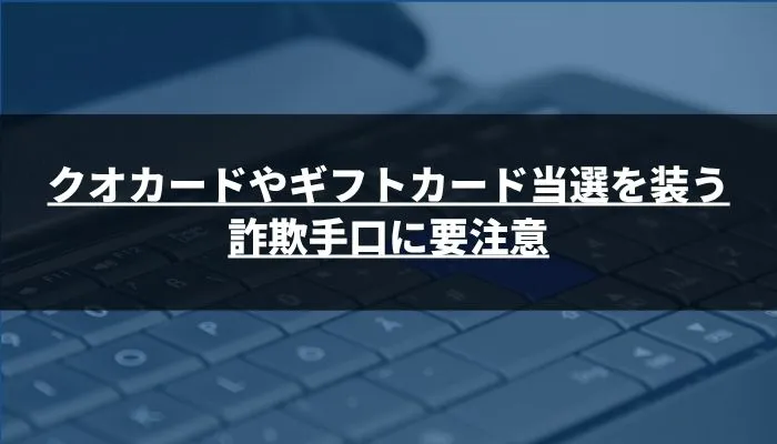 クオカードやギフトカード当選を装う詐欺手口に要注意
