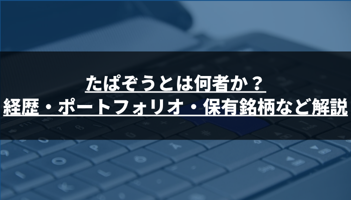 たぱぞうとは何者か?経歴・ポートフォリオ・保有銘柄など解説
