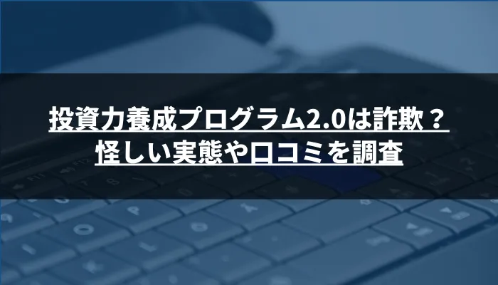 投資力養成プログラム2.0は詐欺?怪しい実態や口コミを調査