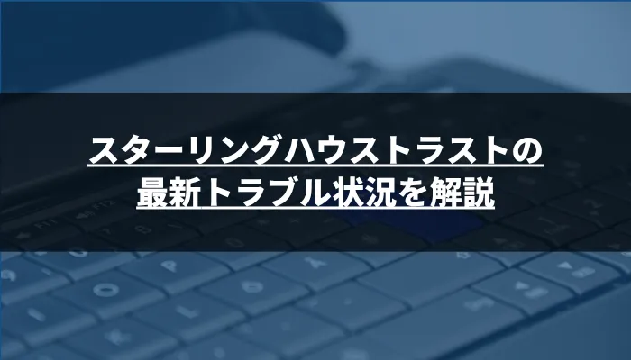 【2025年最新】スターリングハウストラストのトラブル状況を解説