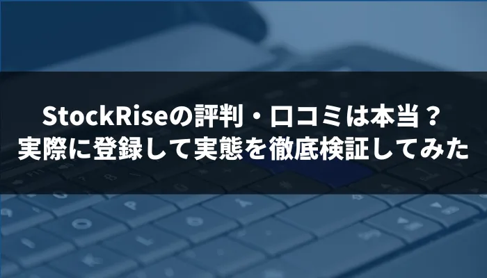 StockRise（ストックライズ）の評判・口コミは本当？投資関連サービスに登録して実態を徹底検証してみた