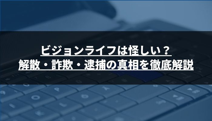 ビジョンライフは怪しい?解散・詐欺・逮捕の真相を徹底解説