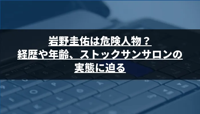 岩野圭佑は危険人物?経歴や年齢、ストックサンサロンの実態に迫る