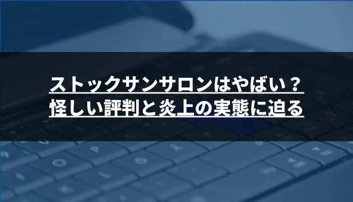 ストックサンサロンはやばい?怪しい評判と炎上の実態に迫る