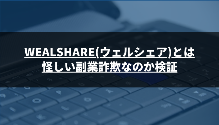 WEALSHARE(ウェルシェア)とは怪しい副業詐欺なのか検証