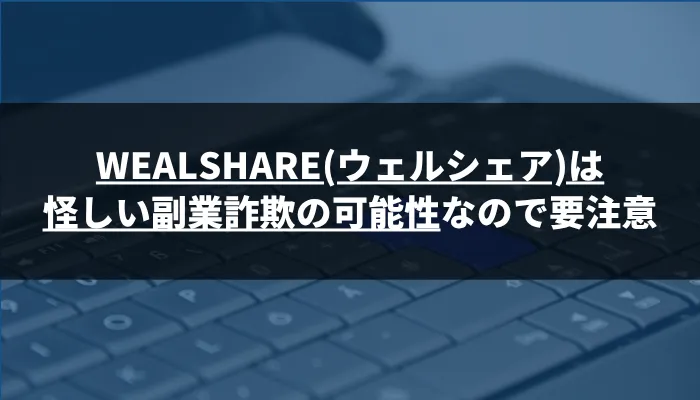 【要注意】WEALSHARE(ウェルシェア)は怪しい副業詐欺の可能性!