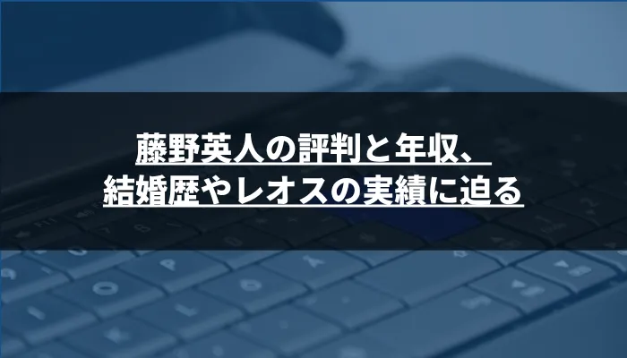 藤野英人の評判と年収、結婚歴やレオスの実績に迫る