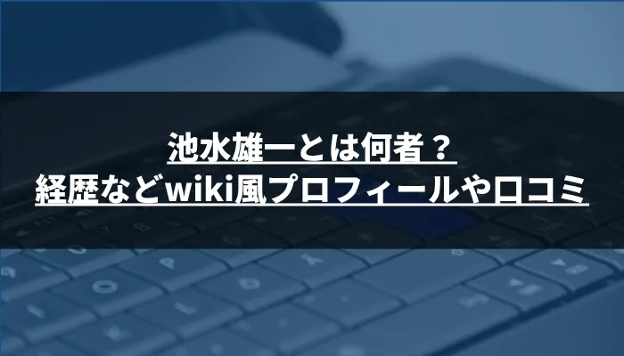 池水雄一とは何者?経歴などwiki風プロフィールや口コミを解説