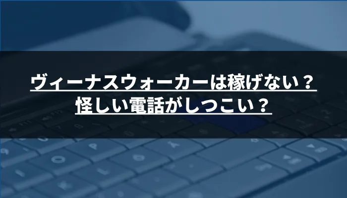 ヴィーナスウォーカーは稼げない？怪しい電話がしつこい？