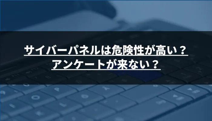 サイバーパネルは危険性が高い?アンケートが来ない?