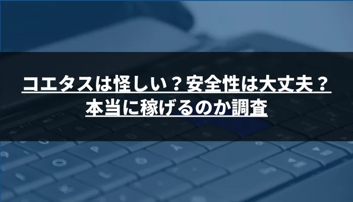コエタスは怪しい?安全性は大丈夫?本当に稼げるのか調査