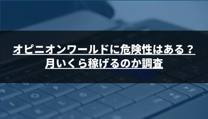 オピニオンワールドに危険性はある?月いくら稼げるのか調査