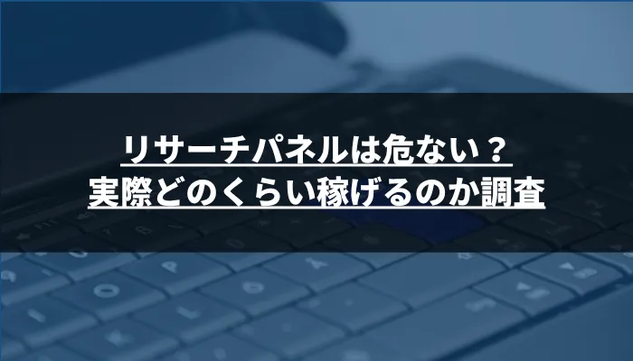 リサーチパネルは危ない?実際どのくらい稼げるのか調査
