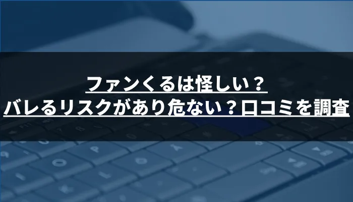 ファンくるは怪しい?バレるリスクがあり危ない?口コミを調査