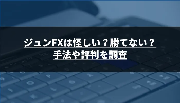 ジュンFXは怪しい?勝てない?手法や評判を調査