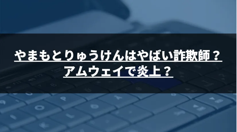 やまもとりゅうけんはやばい詐欺師?アムウェイで炎上?