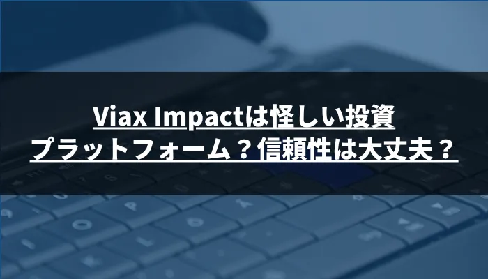 Viax Impactは怪しい投資プラットフォーム？信頼性は大丈夫？
