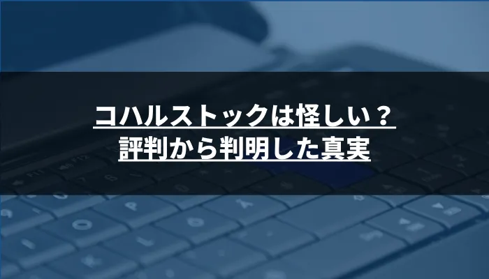 コハルストックは怪しい？評判から判明した真実