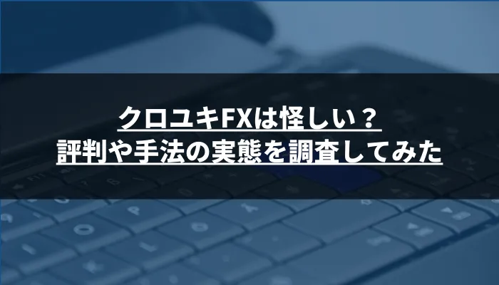 クロユキFXは怪しい？評判や手法の実態を調査してみた