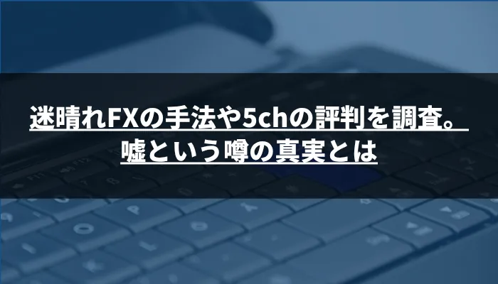迷晴れFXの手法や5chの評判を調査。嘘という噂の真実とは