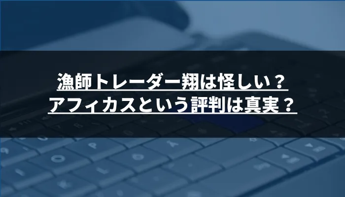 漁師トレーダー翔は怪しい?アフィカスという評判は真実?